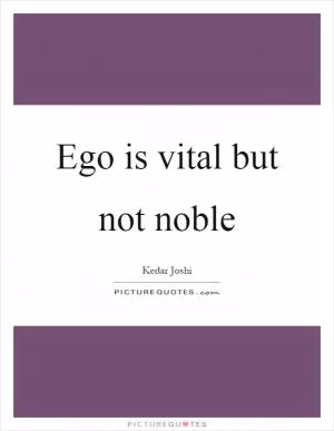Ego is vital but not noble Picture Quote #1
