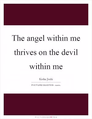 The angel within me thrives on the devil within me Picture Quote #1