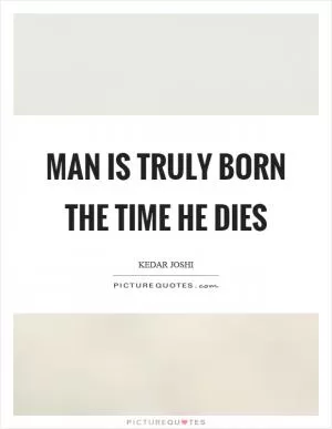 Man is truly born the time he dies Picture Quote #1