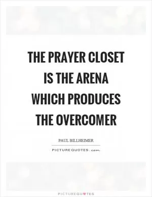 The prayer closet is the arena which produces the overcomer Picture Quote #1