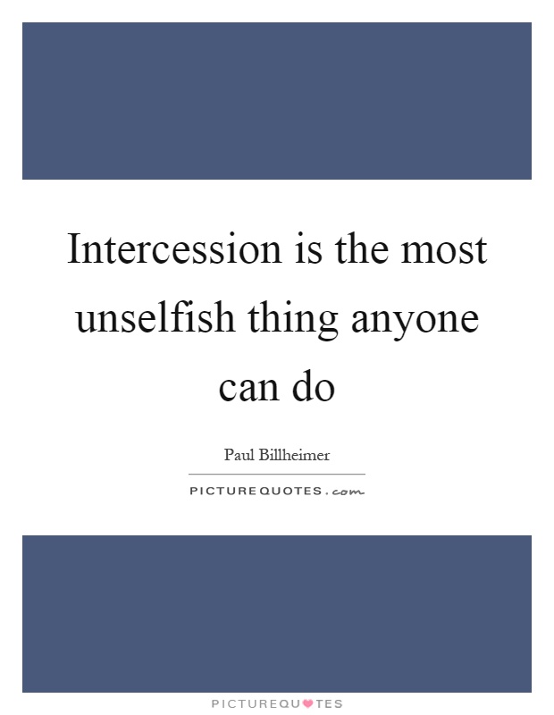 Intercession is the most unselfish thing anyone can do Picture Quote #1