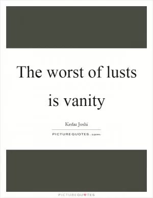 The worst of lusts is vanity Picture Quote #1