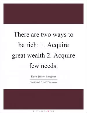 There are two ways to be rich: 1. Acquire great wealth 2. Acquire few needs Picture Quote #1