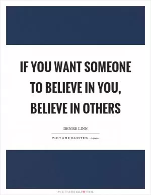 If you want someone to believe in you, believe in others Picture Quote #1