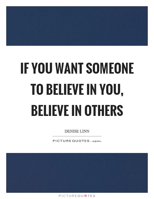 If you want someone to believe in you, believe in others Picture Quote #1