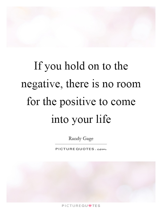 If you hold on to the negative, there is no room for the positive to come into your life Picture Quote #1