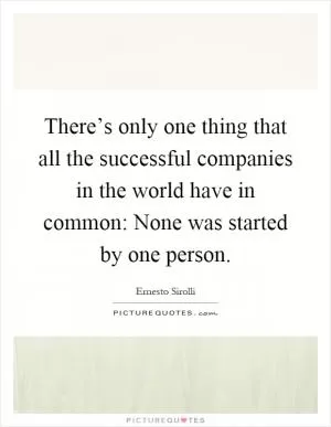 There’s only one thing that all the successful companies in the world have in common: None was started by one person Picture Quote #1