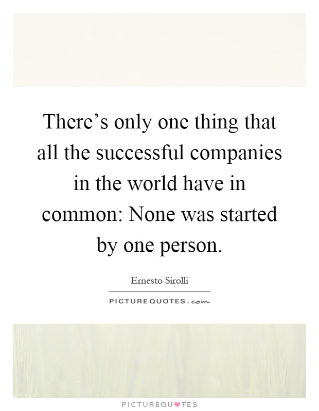 There's only one thing that all the successful companies in the world have in common: None was started by one person Picture Quote #1