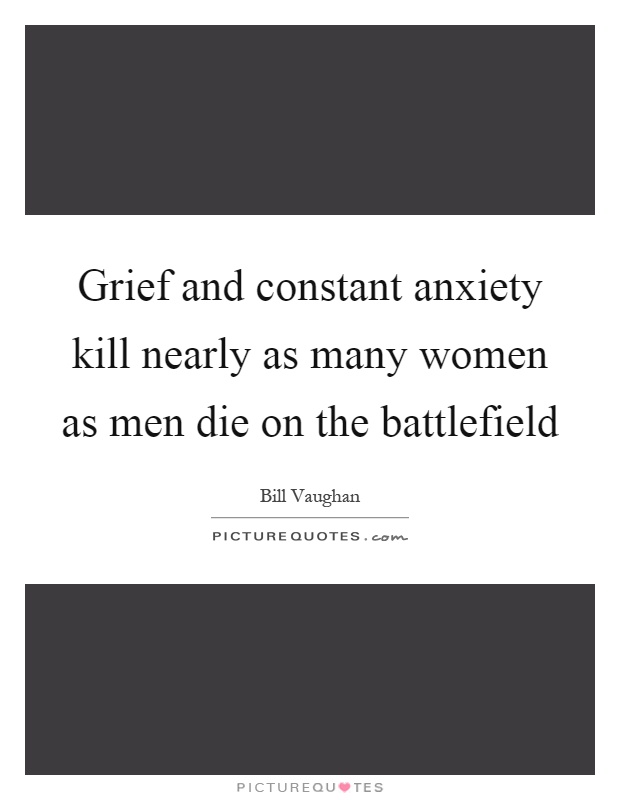 Grief and constant anxiety kill nearly as many women as men die on the battlefield Picture Quote #1