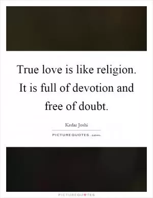 True love is like religion. It is full of devotion and free of doubt Picture Quote #1