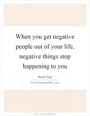 When you get negative people out of your life, negative things stop happening to you Picture Quote #1