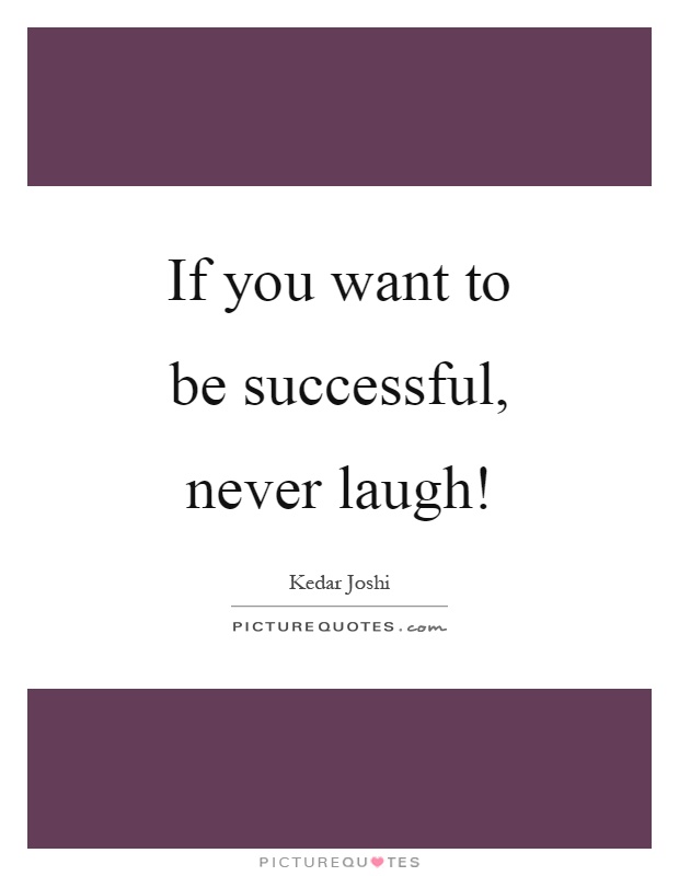 If you want to be successful, never laugh! Picture Quote #1