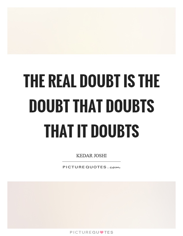 The real doubt is the doubt that doubts that it doubts Picture Quote #1