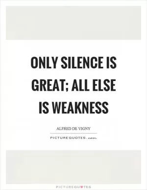 Only silence is great; all else is weakness Picture Quote #1