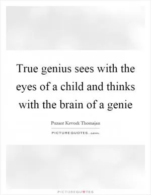 True genius sees with the eyes of a child and thinks with the brain of a genie Picture Quote #1