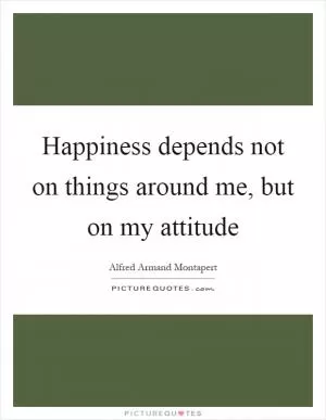Happiness depends not on things around me, but on my attitude Picture Quote #1