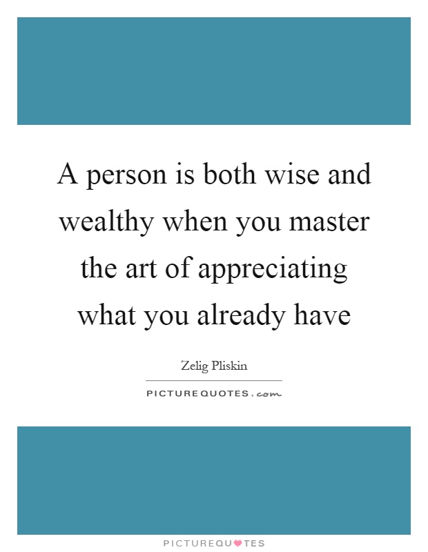 A person is both wise and wealthy when you master the art of appreciating what you already have Picture Quote #1