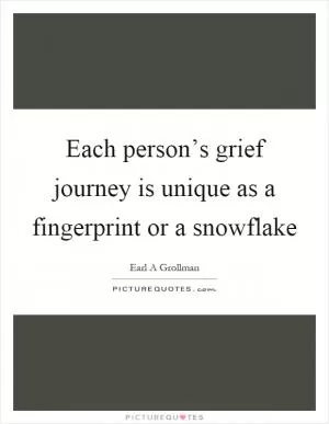 Each person’s grief journey is unique as a fingerprint or a snowflake Picture Quote #1