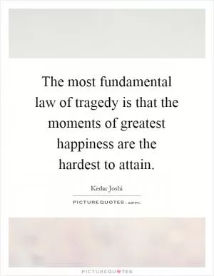 The most fundamental law of tragedy is that the moments of greatest happiness are the hardest to attain Picture Quote #1