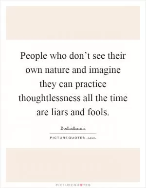 People who don’t see their own nature and imagine they can practice thoughtlessness all the time are liars and fools Picture Quote #1