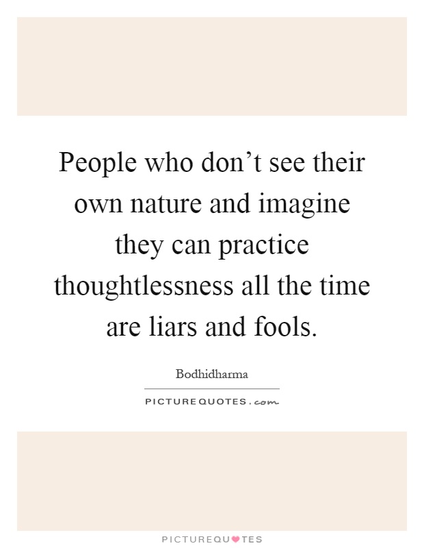 People who don't see their own nature and imagine they can practice thoughtlessness all the time are liars and fools Picture Quote #1