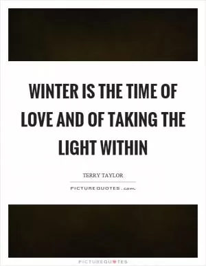 Winter is the time of love and of taking the light within Picture Quote #1