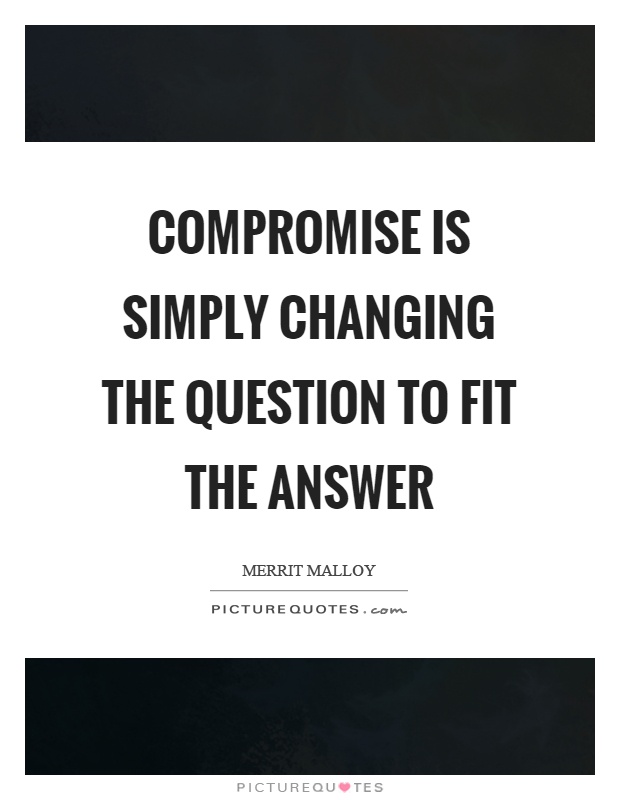 Compromise is simply changing the question to fit the answer Picture Quote #1