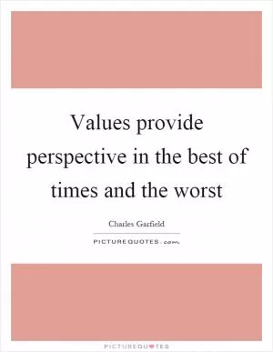 Values provide perspective in the best of times and the worst Picture Quote #1