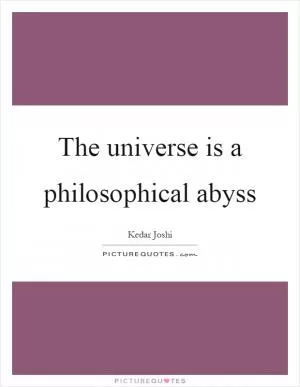 The universe is a philosophical abyss Picture Quote #1