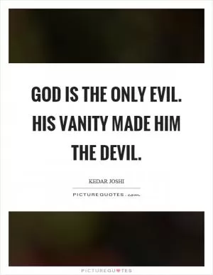 God is the only evil. His vanity made him the devil Picture Quote #1