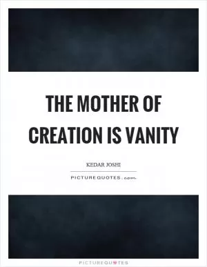 The mother of creation is vanity Picture Quote #1