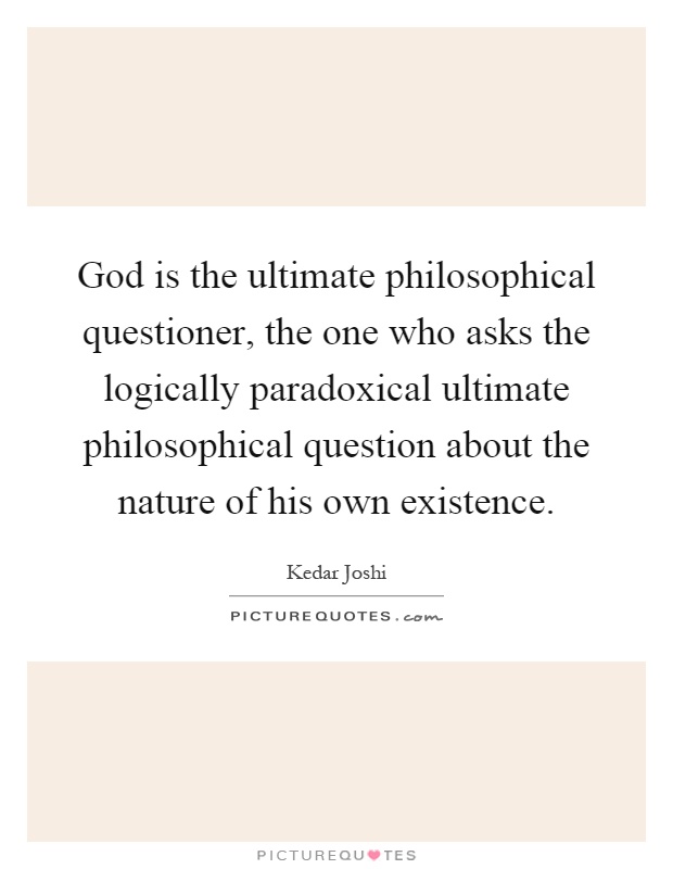 God is the ultimate philosophical questioner, the one who asks the logically paradoxical ultimate philosophical question about the nature of his own existence Picture Quote #1