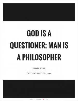 God is a questioner; Man is a philosopher Picture Quote #1