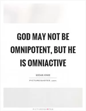 God may not be omnipotent, but he is omniactive Picture Quote #1