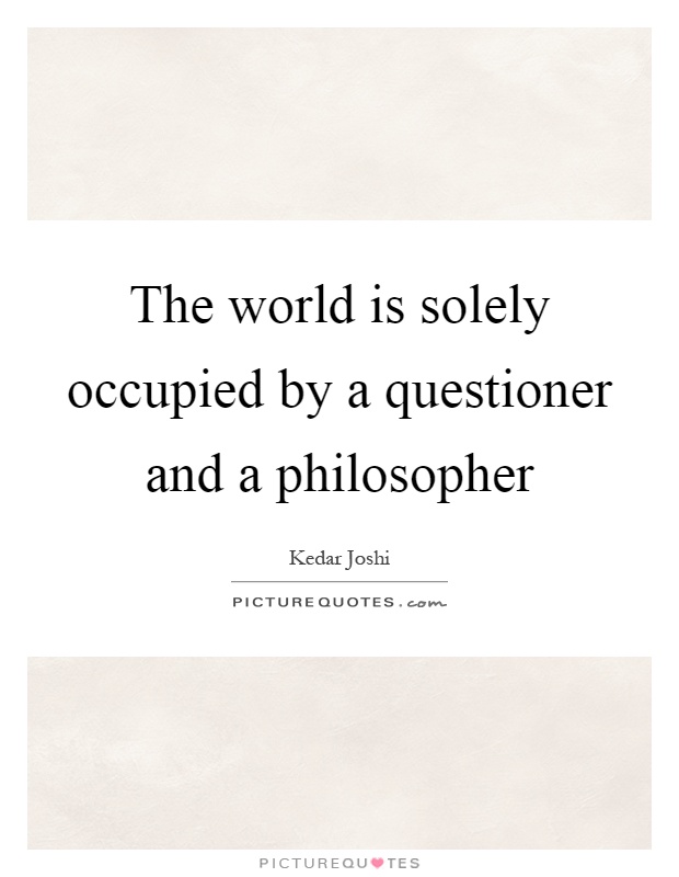 The world is solely occupied by a questioner and a philosopher Picture Quote #1