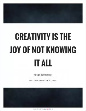 Creativity is the joy of not knowing it all Picture Quote #1