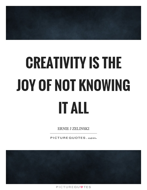 Creativity is the joy of not knowing it all Picture Quote #1