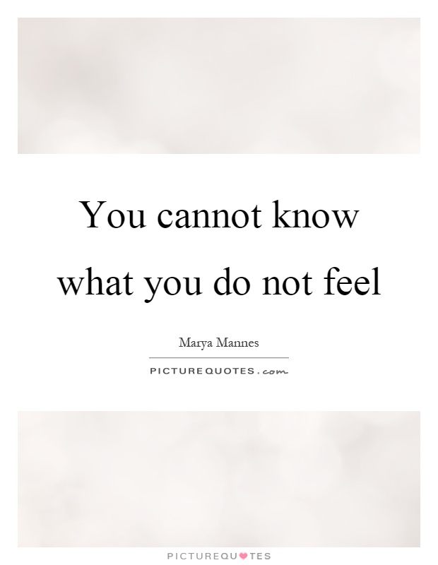 You cannot know what you do not feel Picture Quote #1