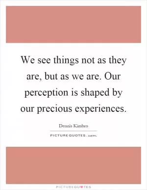 We see things not as they are, but as we are. Our perception is shaped by our precious experiences Picture Quote #1