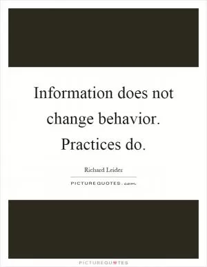Information does not change behavior. Practices do Picture Quote #1