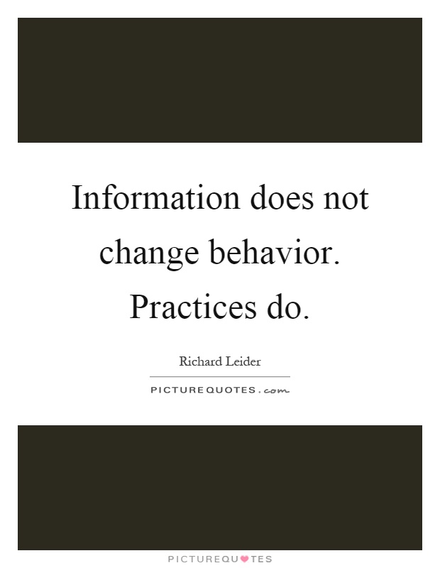 Information does not change behavior. Practices do Picture Quote #1