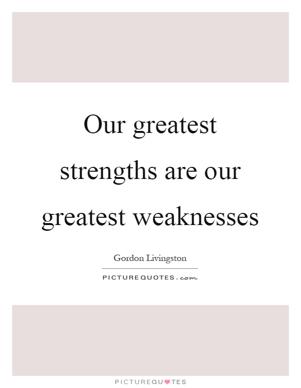 Our greatest strengths are our greatest weaknesses Picture Quote #1