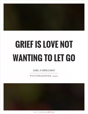 Grief is love not wanting to let go Picture Quote #1