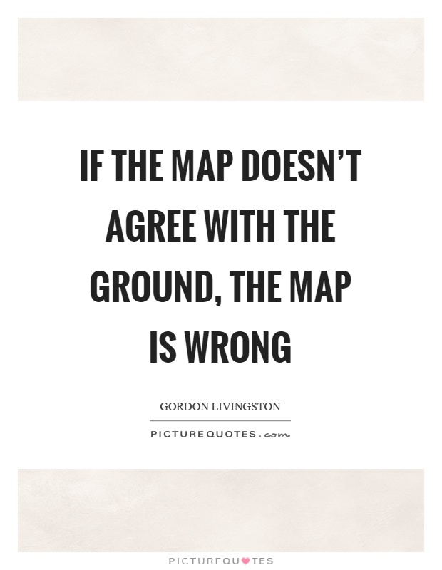 If the map doesn't agree with the ground, the map is wrong Picture Quote #1