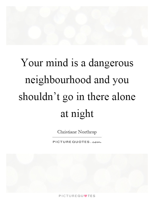 Your mind is a dangerous neighbourhood and you shouldn't go in there alone at night Picture Quote #1
