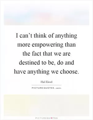 I can’t think of anything more empowering than the fact that we are destined to be, do and have anything we choose Picture Quote #1