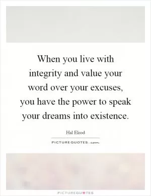 When you live with integrity and value your word over your excuses, you have the power to speak your dreams into existence Picture Quote #1