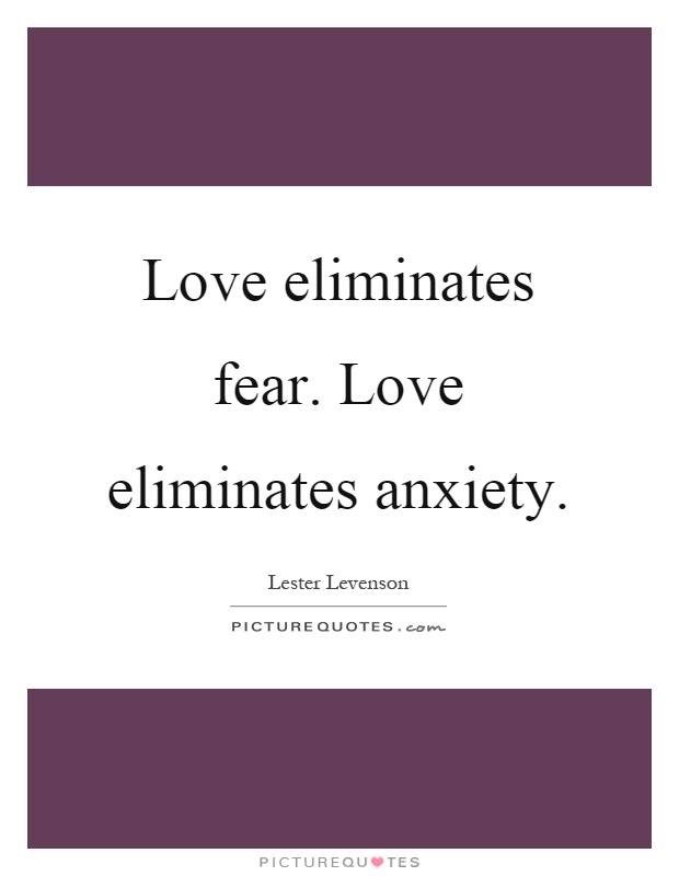 Love eliminates fear. Love eliminates anxiety Picture Quote #1