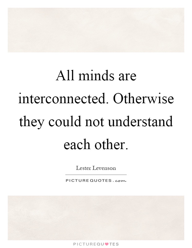 All minds are interconnected. Otherwise they could not understand each other Picture Quote #1