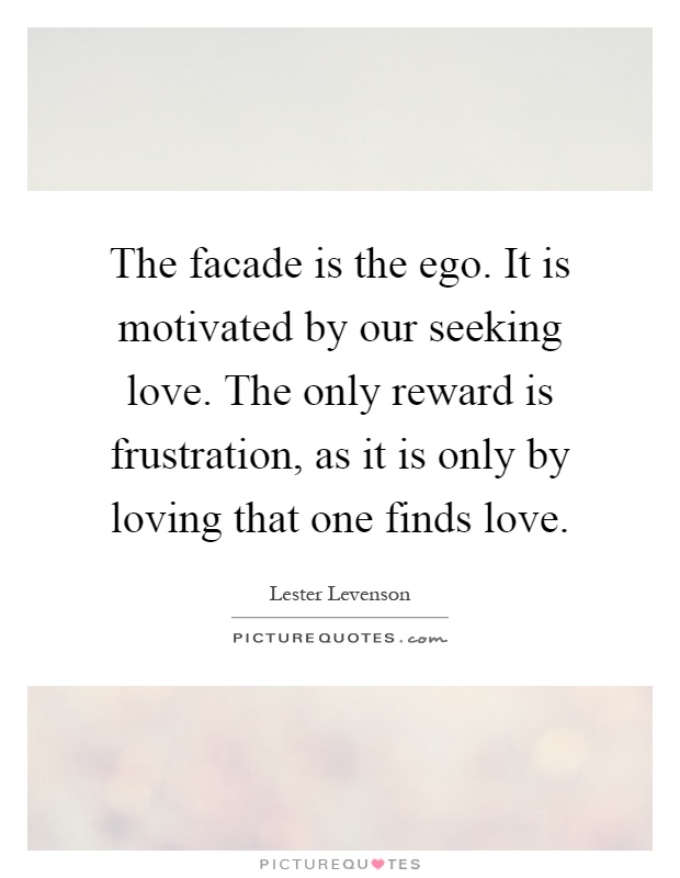 The facade is the ego. It is motivated by our seeking love. The only reward is frustration, as it is only by loving that one finds love Picture Quote #1